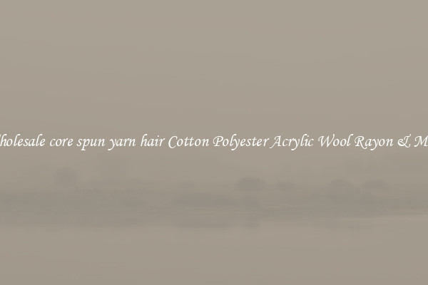 Wholesale core spun yarn hair Cotton Polyester Acrylic Wool Rayon & More