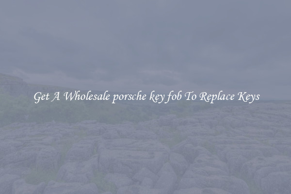 Get A Wholesale porsche key fob To Replace Keys