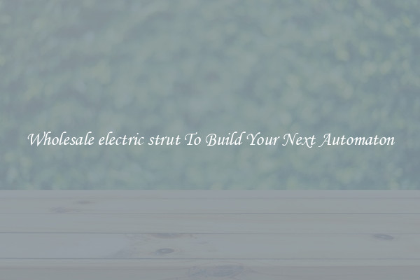 Wholesale electric strut To Build Your Next Automaton