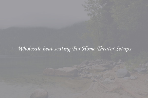 Wholesale heat seating For Home Theater Setups