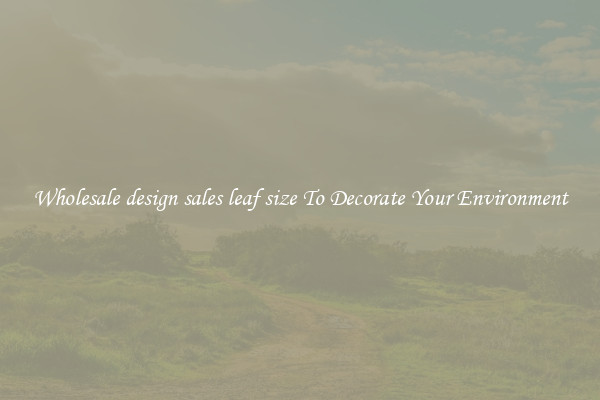 Wholesale design sales leaf size To Decorate Your Environment