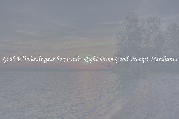 Grab Wholesale gear box trailer Right From Good Prompt Merchants