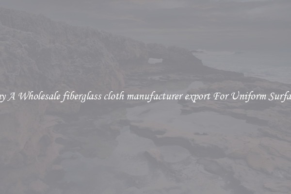 Buy A Wholesale fiberglass cloth manufacturer export For Uniform Surfaces