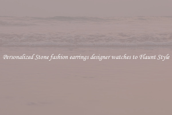 Personalized Stone fashion earrings designer watches to Flaunt Style