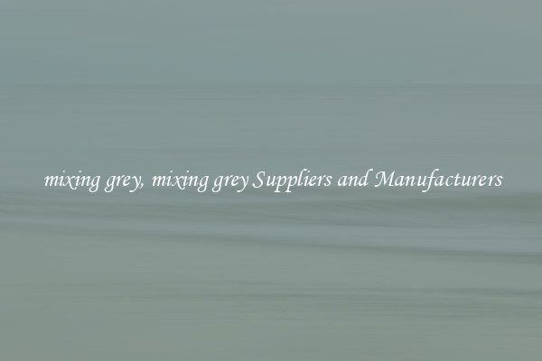 mixing grey, mixing grey Suppliers and Manufacturers