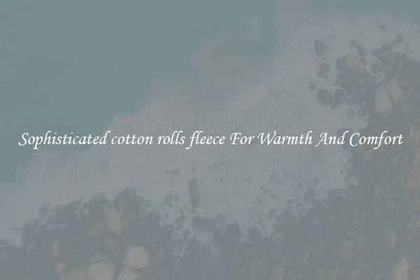 Sophisticated cotton rolls fleece For Warmth And Comfort