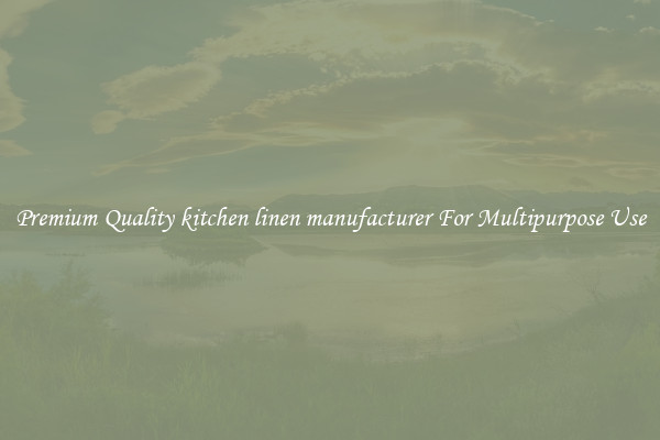 Premium Quality kitchen linen manufacturer For Multipurpose Use