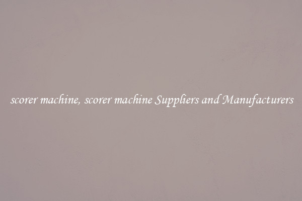 scorer machine, scorer machine Suppliers and Manufacturers