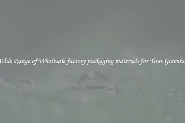 A Wide Range of Wholesale factory packaging materials for Your Greenhouse