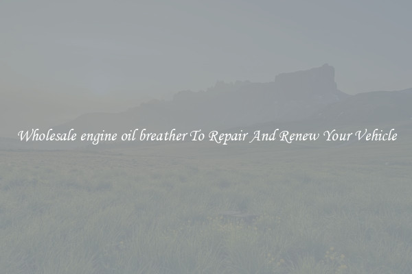 Wholesale engine oil breather To Repair And Renew Your Vehicle