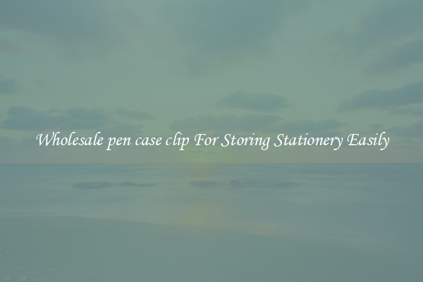 Wholesale pen case clip For Storing Stationery Easily
