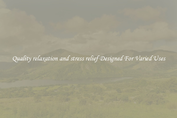 Quality relaxation and stress relief Designed For Varied Uses