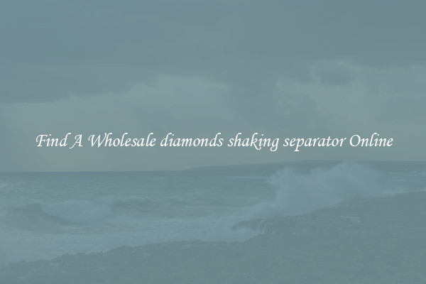 Find A Wholesale diamonds shaking separator Online