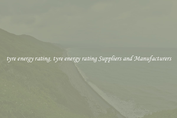 tyre energy rating, tyre energy rating Suppliers and Manufacturers
