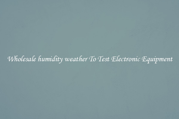 Wholesale humidity weather To Test Electronic Equipment