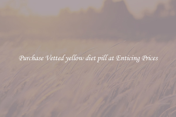 Purchase Vetted yellow diet pill at Enticing Prices