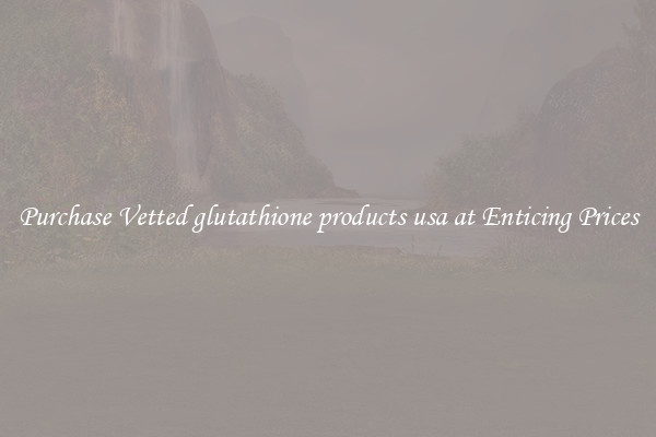 Purchase Vetted glutathione products usa at Enticing Prices