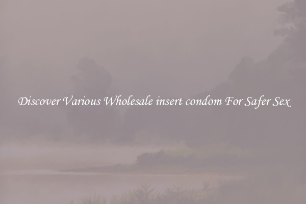 Discover Various Wholesale insert condom For Safer Sex