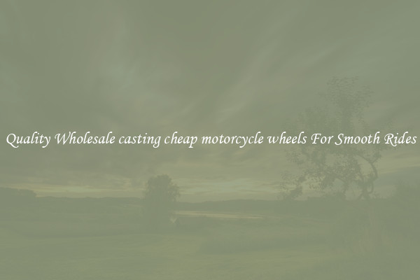 Quality Wholesale casting cheap motorcycle wheels For Smooth Rides