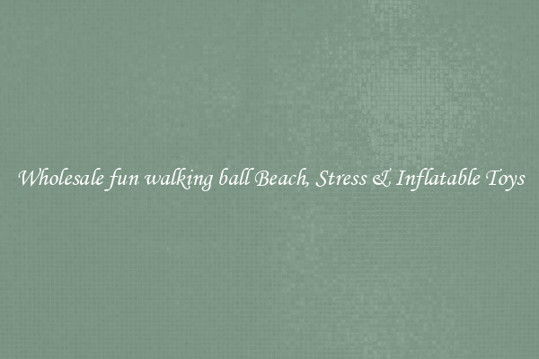 Wholesale fun walking ball Beach, Stress & Inflatable Toys