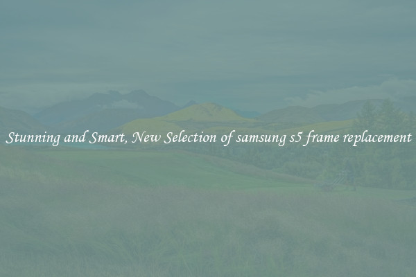 Stunning and Smart, New Selection of samsung s5 frame replacement