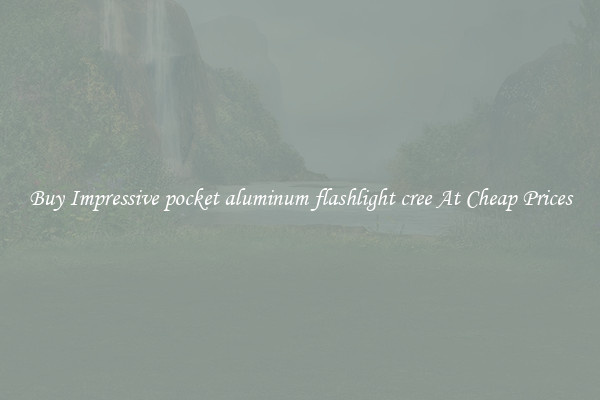 Buy Impressive pocket aluminum flashlight cree At Cheap Prices