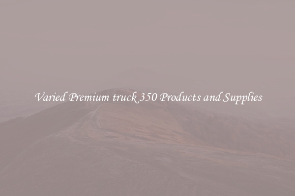 Varied Premium truck 350 Products and Supplies