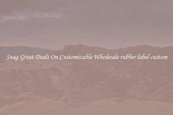 Snag Great Deals On Customizable Wholesale rubber label custom