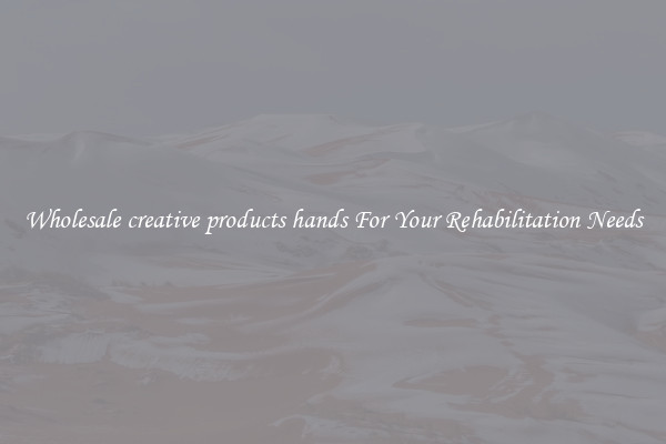 Wholesale creative products hands For Your Rehabilitation Needs