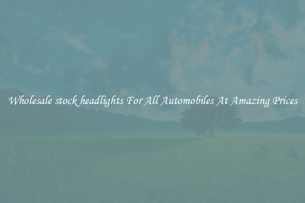 Wholesale stock headlights For All Automobiles At Amazing Prices