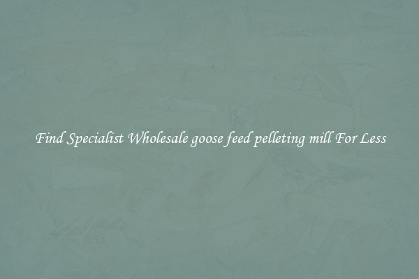  Find Specialist Wholesale goose feed pelleting mill For Less 