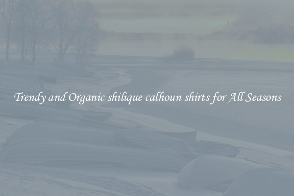 Trendy and Organic shilique calhoun shirts for All Seasons