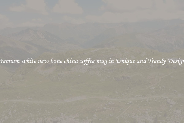 Premium white new bone china coffee mug in Unique and Trendy Designs