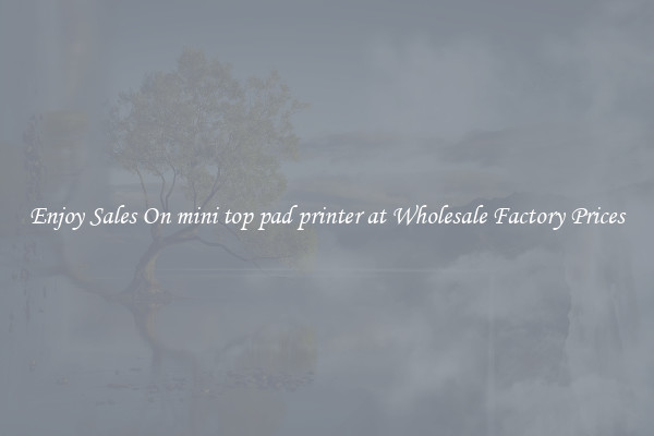 Enjoy Sales On mini top pad printer at Wholesale Factory Prices