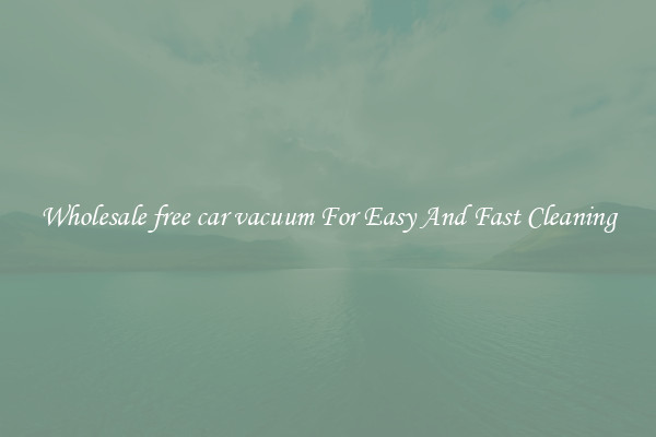 Wholesale free car vacuum For Easy And Fast Cleaning
