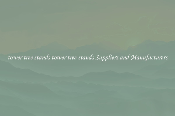 tower tree stands tower tree stands Suppliers and Manufacturers