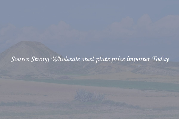Source Strong Wholesale steel plate price importer Today