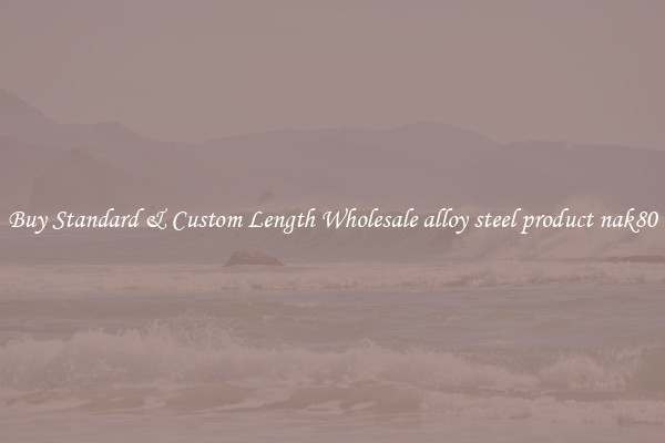Buy Standard & Custom Length Wholesale alloy steel product nak80