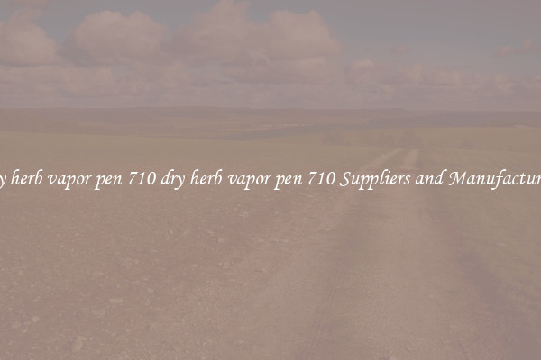 dry herb vapor pen 710 dry herb vapor pen 710 Suppliers and Manufacturers