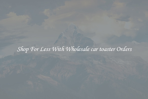 Shop For Less With Wholesale car toaster Orders