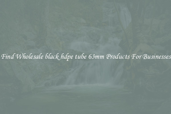 Find Wholesale black hdpe tube 63mm Products For Businesses