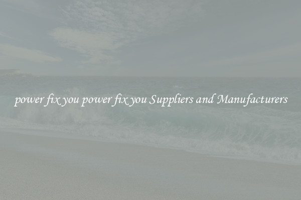 power fix you power fix you Suppliers and Manufacturers