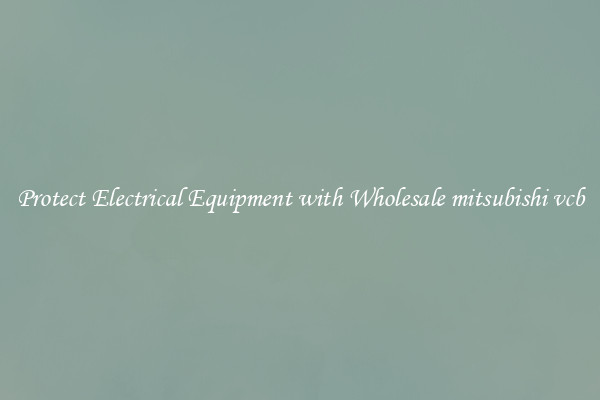 Protect Electrical Equipment with Wholesale mitsubishi vcb