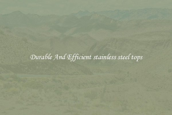 Durable And Efficient stainless steel tops