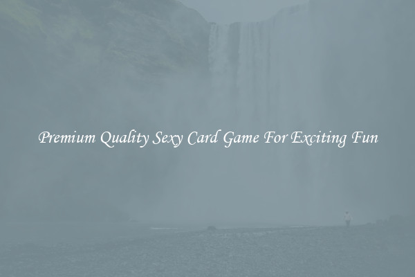 Premium Quality Sexy Card Game For Exciting Fun