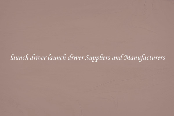 launch driver launch driver Suppliers and Manufacturers