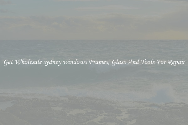 Get Wholesale sydney windows Frames, Glass And Tools For Repair