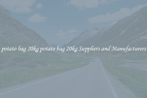 potato bag 20kg potato bag 20kg Suppliers and Manufacturers