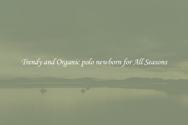 Trendy and Organic polo newborn for All Seasons
