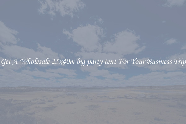 Get A Wholesale 25x40m big party tent For Your Business Trip